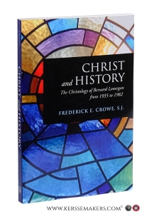 Christ and history : the christology of Bernard Lonergan from 1935 to 1982. — Crowe, Frederick E.