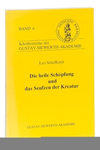 Die heile Schöpfung und das Seufzen der Kreatur. — Scheffczyk, Leo.