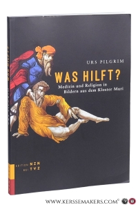 Was hilft? Medizin und Religion in Bildern aus dem Kloster Muri. — Pilgrim, Urs.
