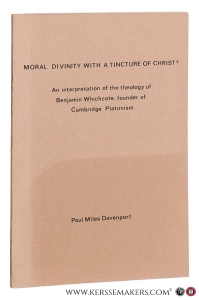 Moral divinity with a tincture of Christ? An interpretation of the theology of Benjamin Whichcote, founder of Cambridge Platonism. — Davenport, Paul Miles.