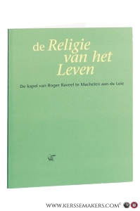 De Religie van het leven. De Kapel van Roger Raveel te Machelen aan de Leie. — Simons, Ludo (ed.).