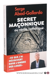 Secret Maçonnique ou vérité catholique. Ce que j'ai découvert dans le secret des loges. — Abad-Gallardo, Serge.