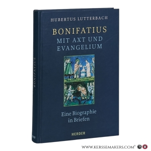Bonifatius - mit Axt und Evangelium: Eine Biographie in Briefen. — Lutterbach, Hubertus.