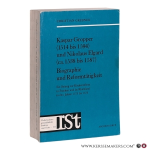 Kaspar Gropper (1514 bis 1594) und Nikolaus Elgard (ca. 1538 bis 1587): Biographie und Reformtätigkeit. Ein Beitrag zur Kirchenreform in Franken und im Rheinland in den Jahren 1573 bis 1576. — Grebner, Christian.