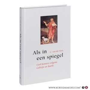 Als in een spiegel. God kennen volgens Calvijn en Barth. Een tweeluik. Vierde, herziene druk. — Kooi, Cornelius van der.