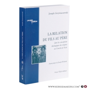 La relation du Fils au Père: Dans les conceptions théologiques des origines au Concile de Nicée. — Grzywaczewski, Joseph