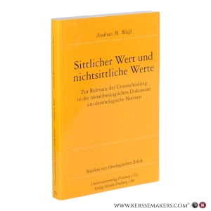 Sittlicher Wert und nichtsittliche Werte: Zur Relevanz der Unterscheidung in der moraltheologischen Diskussion um deontologische Normen. — Weiß, Andreas M.