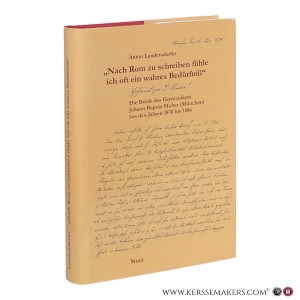 'Nach Rom zu schreiben fühle ich oft ein wahres Bedürfniß': Die Briefe des Germanikers Johann Baptist Huber (München) aus den Jahren 1870 bis 1886. — Huber, Johann Baptist / Landersdorfer, Anton (Hrsg.).