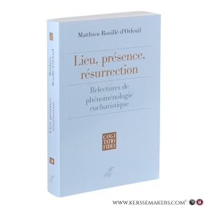 Lieu, présence, résurrection. Relectures de phénoménologie eucharistique. — Rouillé d’Orfeuil, Matthieu.