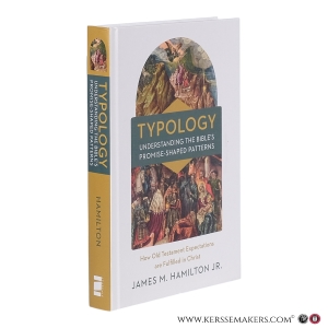 Typology: Understanding the Bible’s Promise-Shaped Patterns. How Old Testament Expectations Are Fulfilled in Christ. — Hamilton Jr., James M.