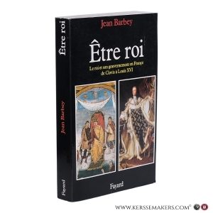 Être roi: le roi et son gouvernement en France de Clovis à Louis XVI. — Barbey, Jean.
