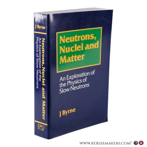 Neutrons, Nuclei and Matter. An Exploration of the Physics of Slow Neutrons. — Byrne, J.