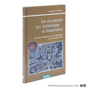 Die Geschichte der Archäologie in Ostpreußen. Von ihren Anfängen im 18. Jahrhundert bis in das Jahr 1920. — Hoffmann, Mirosław J.