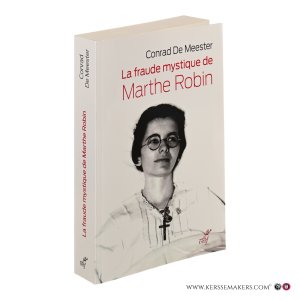 La fraude mystique de Marthe Robin. Dieu saura écrire droit sur des lignes courbes. Préface du frère Paul De Bois. — Meester, Conrad De.