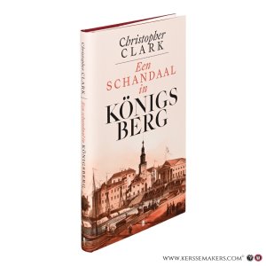 Een schandaal in Königsberg 1835-1842. Vertaald door W. Hansen. — Clark, Christopher.