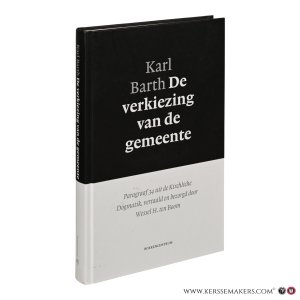 Karl Barth. De verkiezing van de gemeente. Paragraaf 34 uit de Kirchliche Dogmatik. — Barth, Karl / H. ten Boom.