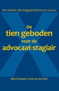 De tien geboden voor de advocaat-stagiair. Hoe maak ik mijn stageperiode tot een succes — Knapen, Michel, Linda van der Ham